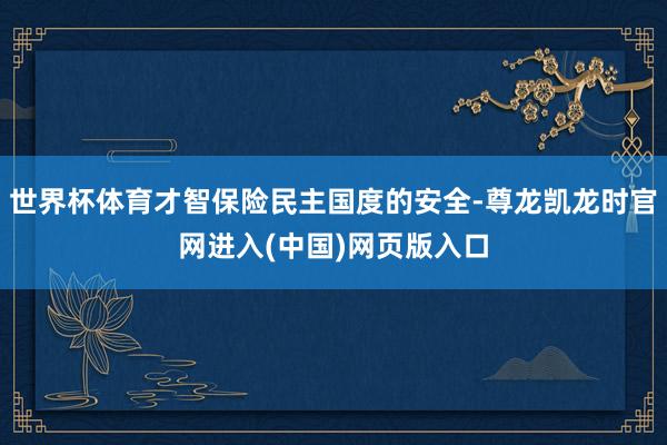 世界杯体育才智保险民主国度的安全-尊龙凯龙时官网进入(中国)网页版入口