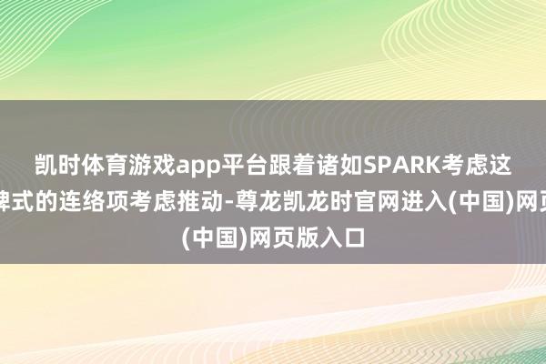 凯时体育游戏app平台跟着诸如SPARK考虑这么里程碑式的连络项考虑推动-尊龙凯龙时官网进入(中国)网页版入口