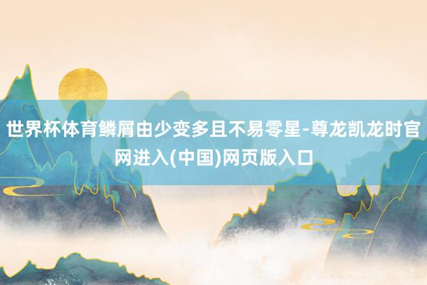 世界杯体育鳞屑由少变多且不易零星-尊龙凯龙时官网进入(中国)网页版入口